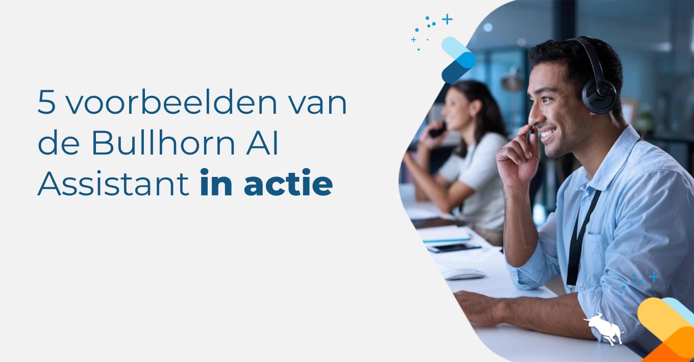Vijf echte voorbeelden van Bullhorn AI assistenten in actie